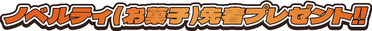 ノベルティ(お菓子)先着プレゼント!